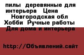 cпилы  деревянные для интерьера › Цена ­ 200 - Новгородская обл. Хобби. Ручные работы » Для дома и интерьера   